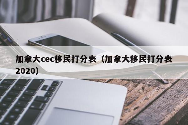 加拿大cec移民打分表(加拿大移民打分表2020)