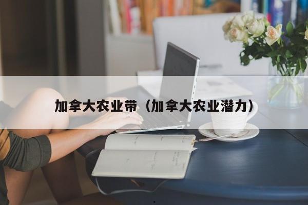 加拿大农业带(加拿大农业潜力)