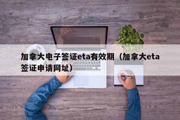 加拿大电子签证eta有效期(加拿大eta签证申请网址)
