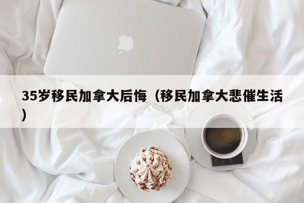 35岁移民加拿大后悔(移民加拿大悲催生活)