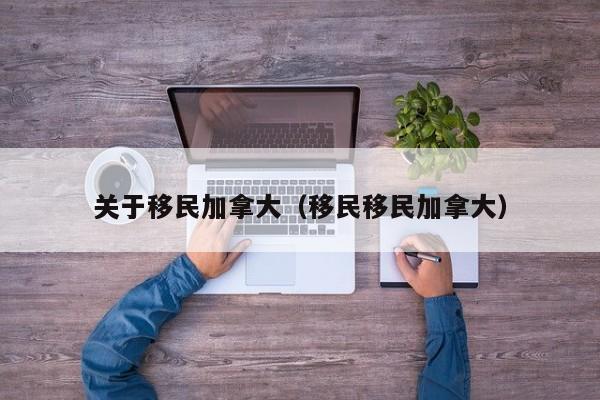 关于移民加拿大(移民移民加拿大)
