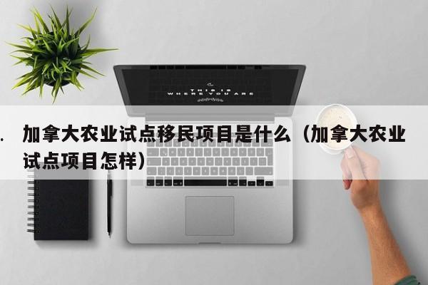 加拿大农业试点移民项目是什么(加拿大农业试点项目怎样)