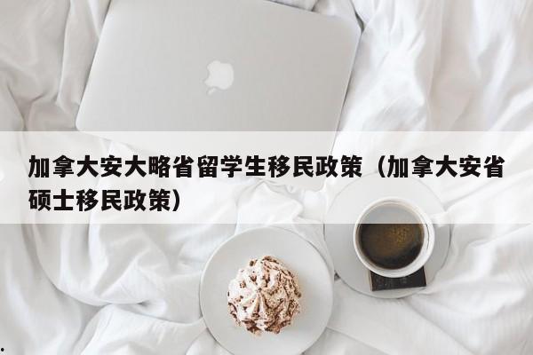 加拿大安大略省留学生移民政策(加拿大安省硕士移民政策)