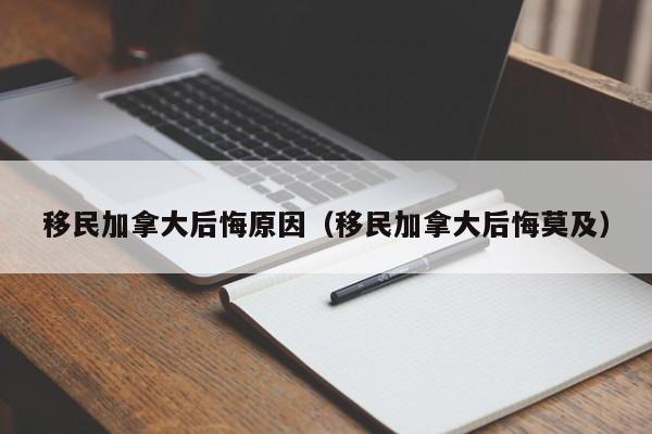 移民加拿大后悔原因(移民加拿大后悔莫及)