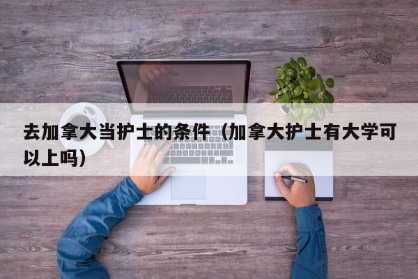 去加拿大当护士的条件(加拿大护士有大学可以上吗)