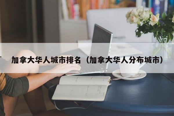 加拿大华人城市排名(加拿大华人分布城市)