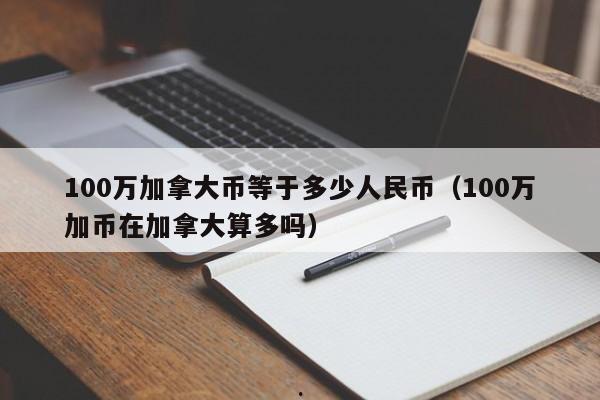 100万加拿大币等于多少人民币(100万加币在加拿大算多吗)
