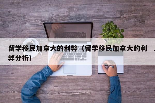 留学移民加拿大的利弊(留学移民加拿大的利弊分析)