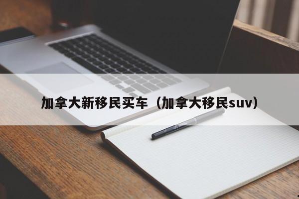 加拿大新移民买车(加拿大移民suv)