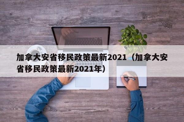 加拿大安省移民政策最新2021(加拿大安省移民政策最新2021年)