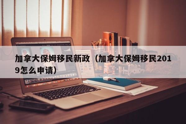加拿大保姆移民新政(加拿大保姆移民2019怎么申请)