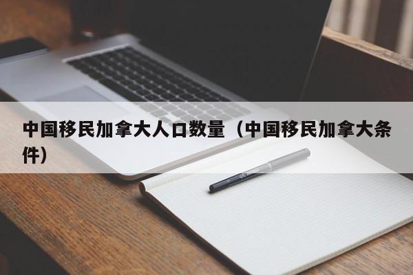 中国移民加拿大人口数量(中国移民加拿大条件)